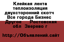 Клейкая лента, теплоизоляция, двухсторонний скотч - Все города Бизнес » Другое   . Ростовская обл.,Зверево г.